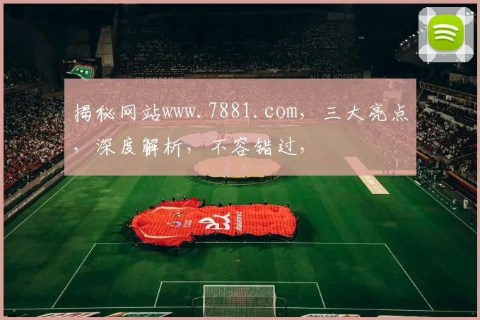 揭秘网站www.7881.com，三大亮点，深度解析，不容错过，