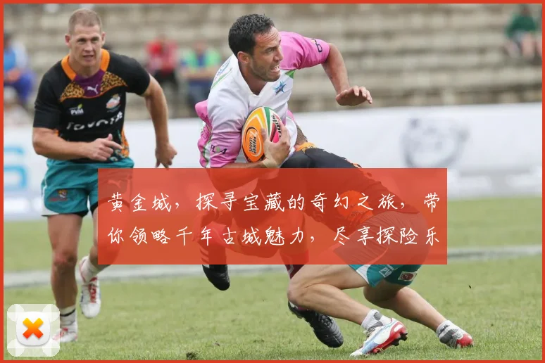 黄金城，探寻宝藏的奇幻之旅，带你领略千年古城魅力，尽享探险乐趣，不容错过