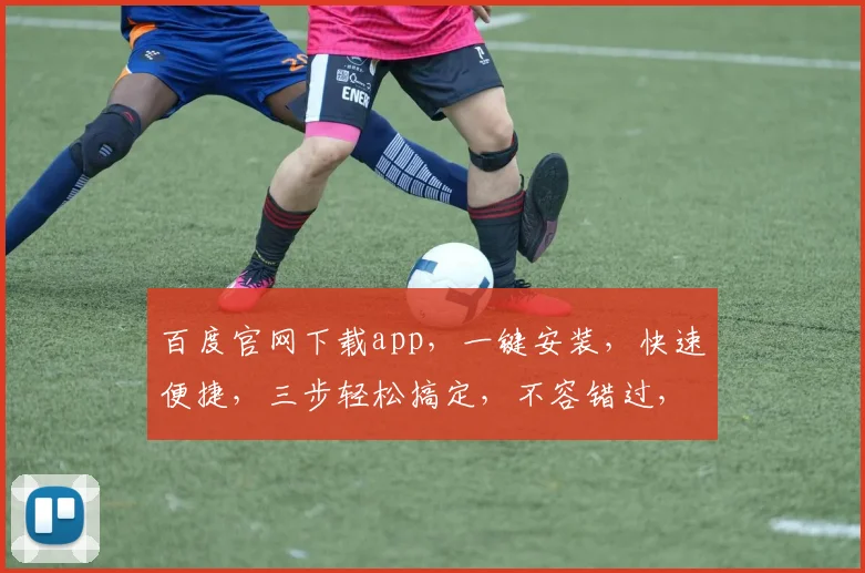 百度官网下载app，一键安装，快速便捷，三步轻松搞定，不容错过，体验智能生活