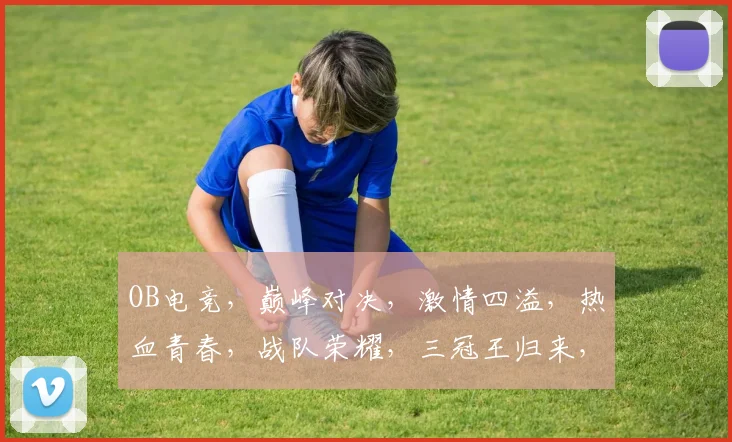 OB电竞，巅峰对决，激情四溢，热血青春，战队荣耀，三冠王归来，不容错过