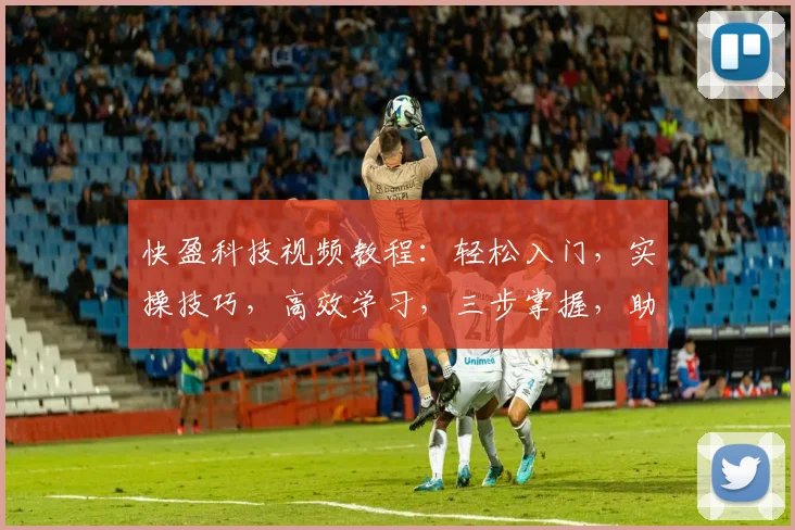 快盈科技视频教程：轻松入门，实操技巧，高效学习，三步掌握，助你快速上手
