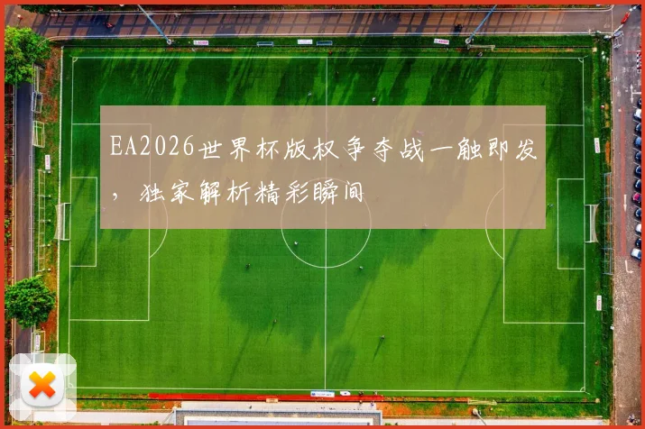 EA2026世界杯版权争夺战一触即发，独家解析精彩瞬间