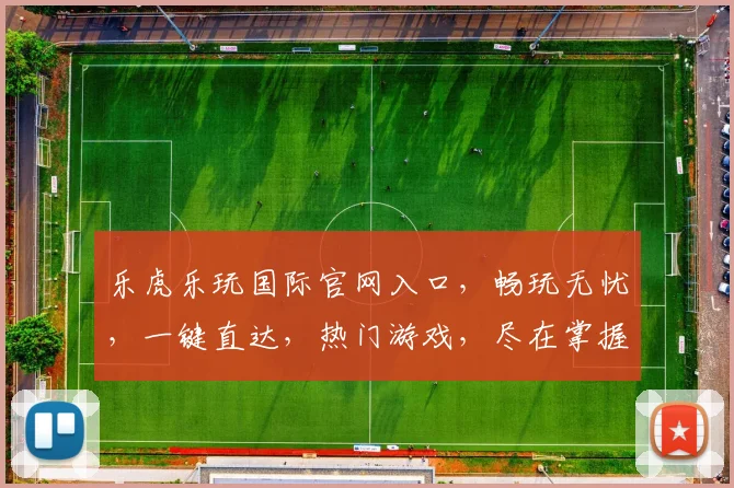 乐虎乐玩国际官网入口，畅玩无忧，一键直达，热门游戏，尽在掌握，体验非凡