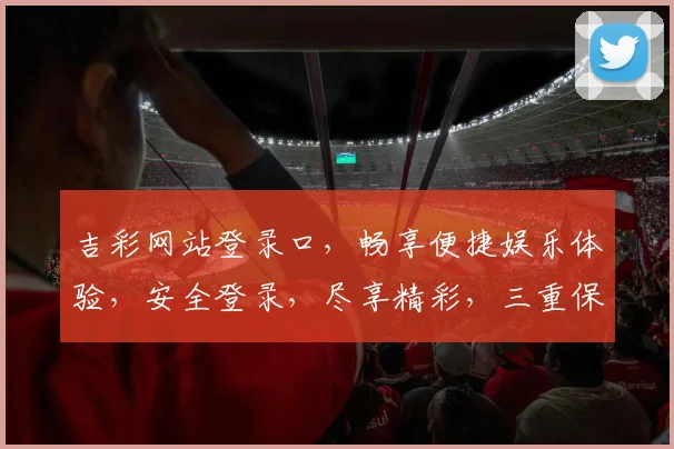吉彩网站登录口，畅享便捷娱乐体验，安全登录，尽享精彩，三重保障，一触即达